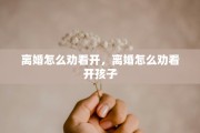 离婚怎么劝看开，离婚怎么劝看开孩子