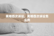 离婚四次诉讼，离婚四次诉讼怎么判