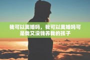 我可以离婚吗，我可以离婚吗可是我又没钱养我的孩子