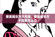 要离婚女方不同意，要离婚女方不同意怎么办
