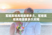军婚离婚再婚需要多久，军婚离婚再婚需要多久时间