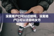 没离婚户口可以迁回吗，没离婚户口可以迁回吗女方
