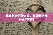 离婚起诉用什么写，离婚起诉用什么写材料