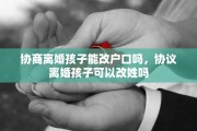 协商离婚孩子能改户口吗，协议离婚孩子可以改姓吗