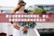 老公给老婆买保险离婚后，老公给老婆买保险离婚后怎么办