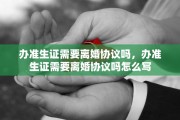 办准生证需要离婚协议吗，办准生证需要离婚协议吗怎么写