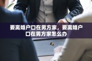 要离婚户口在男方家，要离婚户口在男方家怎么办