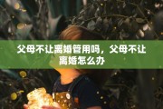 父母不让离婚管用吗，父母不让离婚怎么办