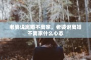 老婆说离婚不离家，老婆说离婚不离家什么心态