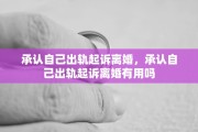 承认自己出轨起诉离婚，承认自己出轨起诉离婚有用吗