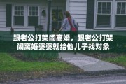 跟老公打架闹离婚，跟老公打架闹离婚婆婆就给他儿子找对象