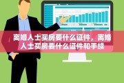 离婚人士买房要什么证件，离婚人士买房要什么证件和手续