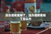 没办酒就离婚了，没办酒就离婚了怎么办