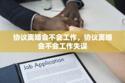 协议离婚会不会工作，协议离婚会不会工作失误
