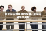 因无法沟通离婚的故事，无法沟通怎么离婚