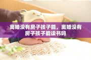 离婚没有房子孩子能，离婚没有房子孩子能读书吗