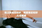 闹过离婚后和好，闹离婚后和好,心结难解