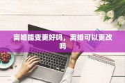离婚能变更好吗，离婚可以更改吗