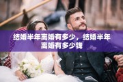 结婚半年离婚有多少，结婚半年离婚有多少钱