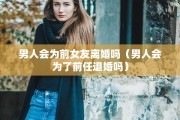 男人会为前女友离婚吗(男人会为了前任退婚吗) 男人会为前女友离婚吗(男人会为了前任退婚吗)