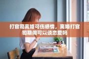 打官司离婚可伤感情，离婚打官司期间可以谈恋爱吗