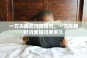 一方失踪起诉离婚吗，一方失踪起诉离婚吗要多久