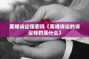离婚诉讼保密吗（离婚诉讼的诉讼标的是什么）