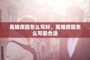 离婚原因怎么写好，离婚原因怎么写最合适