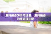 生育是否为离婚理由，生育是否为离婚理由呢