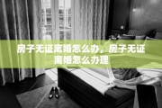 房子无证离婚怎么办，房子无证离婚怎么办理