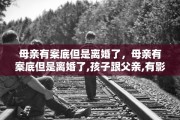 母亲有案底但是离婚了，母亲有案底但是离婚了,孩子跟父亲,有影响吗