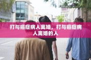 打与癌症病人离婚，打与癌症病人离婚的人