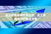 无工作离婚财产怎么分，无工作离婚财产怎么分割