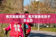 男方离婚无孩，男方离婚无孩子怎么办