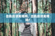出轨应该离婚吗，出轨应该离婚吗?