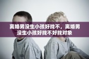 离婚男没生小孩好找不，离婚男没生小孩好找不好找对象