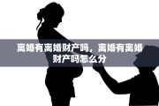 离婚有离婚财产吗，离婚有离婚财产吗怎么分
