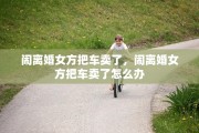 闹离婚女方把车卖了，闹离婚女方把车卖了怎么办