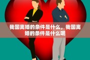我国离婚的条件是什么，我国离婚的条件是什么呢
