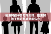刚生完孩子男方想离婚，刚生完孩子男方想离婚怎么办