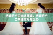 结婚后户口未迁离婚，结婚后户口未迁离婚怎么办