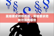 离婚要求赔偿范围，离婚要求赔偿范围有哪些