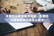 夫妻协议离婚债务问题，夫妻协议离婚债务问题怎么解决