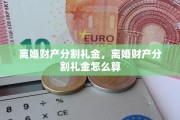 离婚财产分割礼金，离婚财产分割礼金怎么算