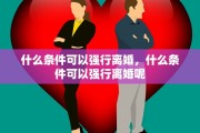 什么条件可以强行离婚，什么条件可以强行离婚呢
