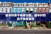 城中村房子离婚分割，城中村的房子离婚案例