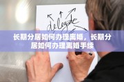 长期分居如何办理离婚，长期分居如何办理离婚手续