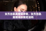 女方出轨离婚讹诈我，女方出轨离婚讹诈我犯法吗