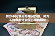 男方不同意离婚如何办理，男方不同意离婚如何办理离婚证