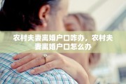 农村夫妻离婚户口咋办，农村夫妻离婚户口怎么办